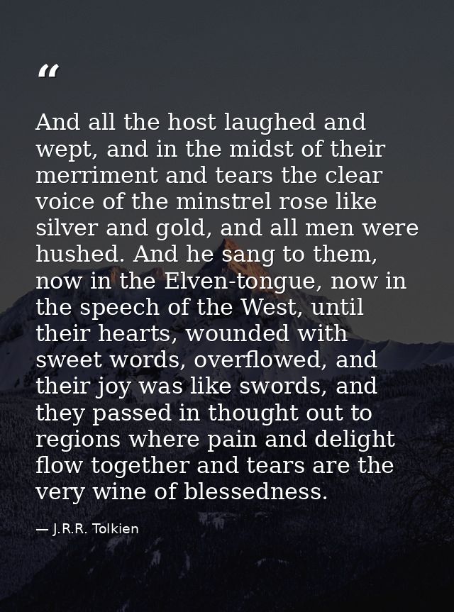 And all the host laughed and wept, and in the midst of their merriment and tears the clear voice of the minstrel rose li — J.R.R. Tolkien