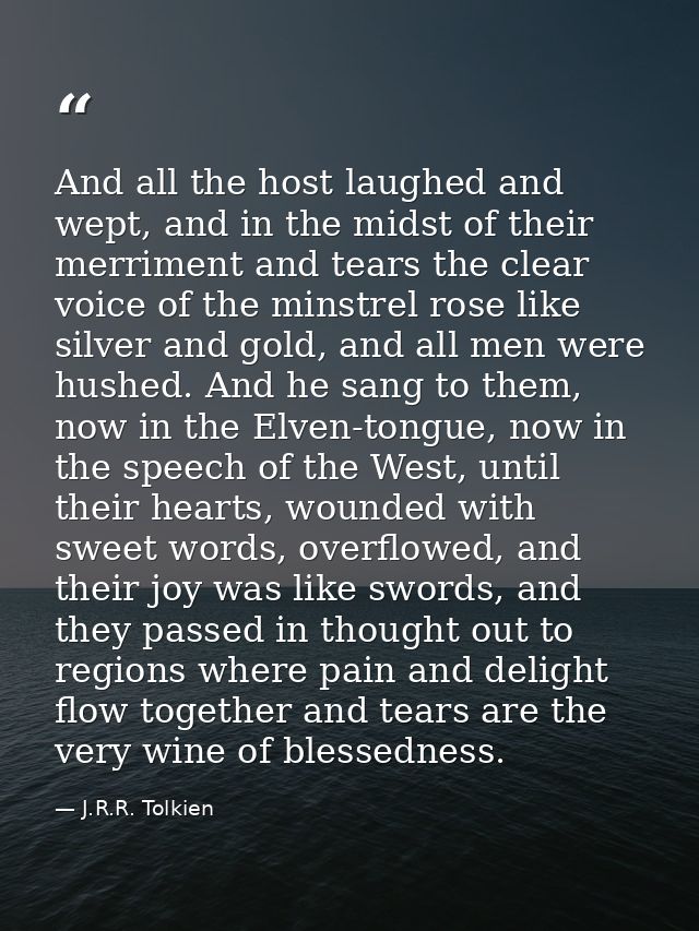 And all the host laughed and wept, and in the midst of their merriment and tears the clear voice of the minstrel rose li — J.R.R. Tolkien