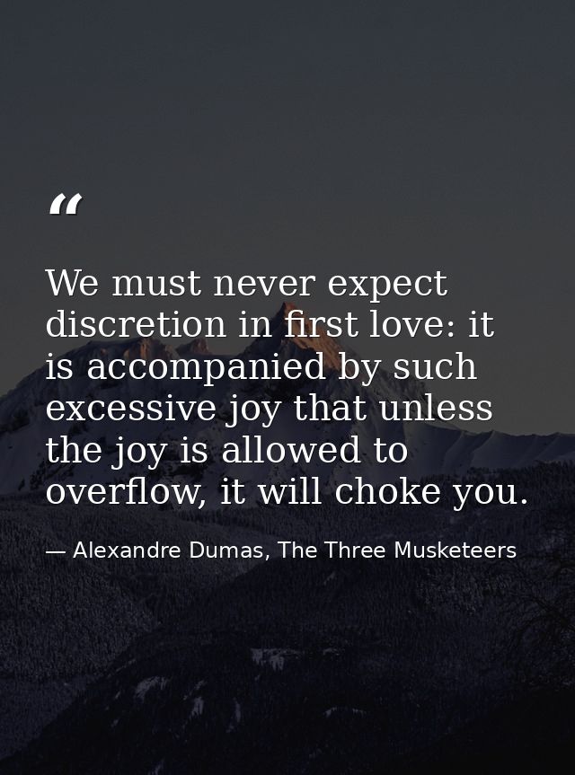 We must never expect discretion in first love: it is accompanied by such excessive joy that unless the joy is allowed to — Alexandre Dumas, The Three Musketeers