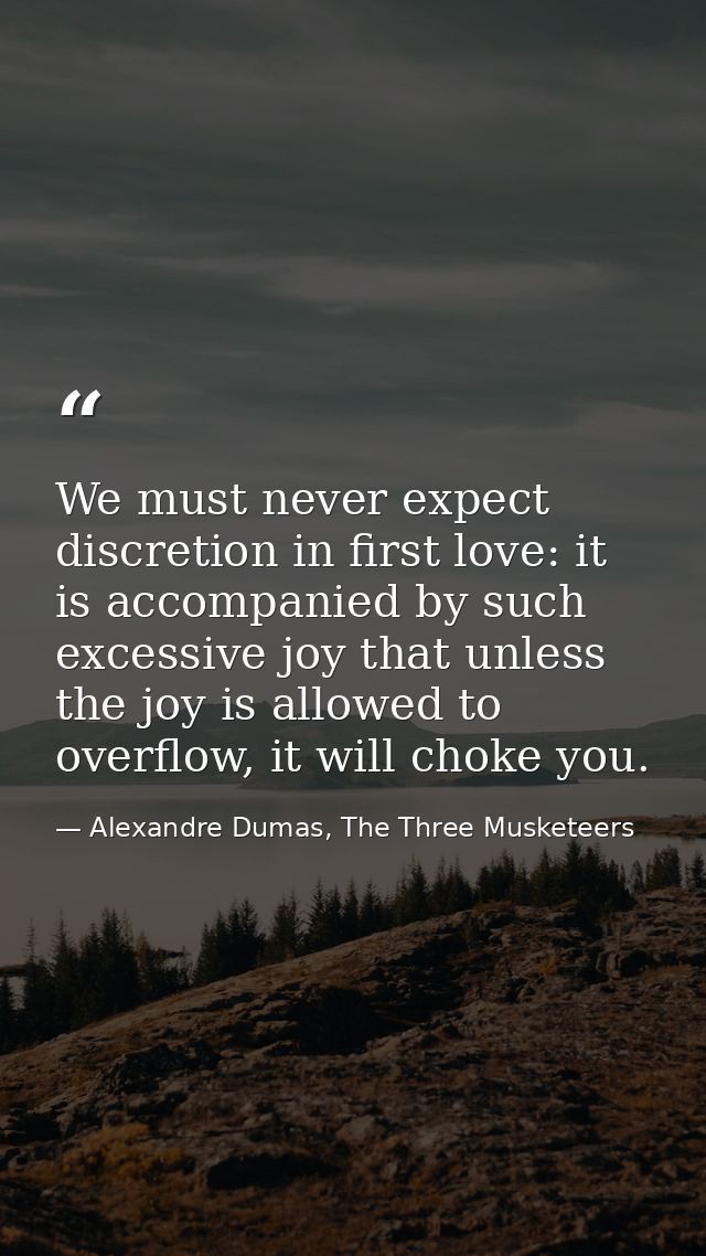We must never expect discretion in first love: it is accompanied by such excessive joy that unless the joy is allowed to — Alexandre Dumas, The Three Musketeers