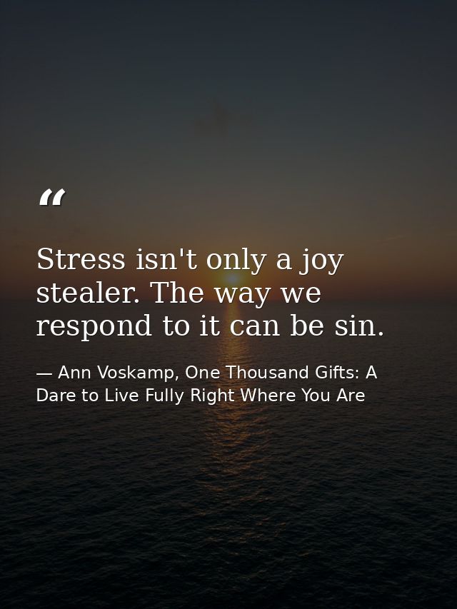 Stress isn't only a joy stealer. The way we respond to it can be sin. — Ann Voskamp, One Thousand Gifts: A Dare to Live Fully Right Where You Are