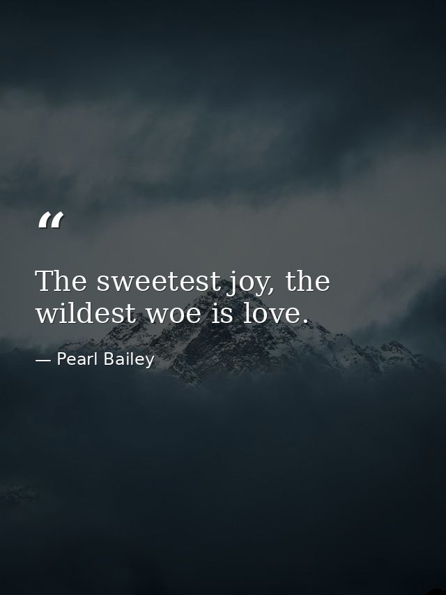 The sweetest joy, the wildest woe is love. — Pearl Bailey