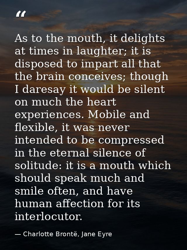As to the mouth, it delights at times in laughter; it is disposed to impart all that the brain conceives; though I dares — Charlotte Brontë, Jane Eyre