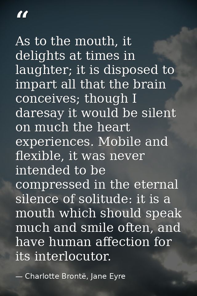 As to the mouth, it delights at times in laughter; it is disposed to impart all that the brain conceives; though I dares — Charlotte Brontë, Jane Eyre