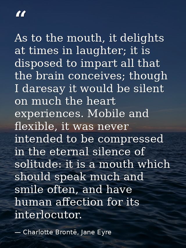 As to the mouth, it delights at times in laughter; it is disposed to impart all that the brain conceives; though I dares — Charlotte Brontë, Jane Eyre