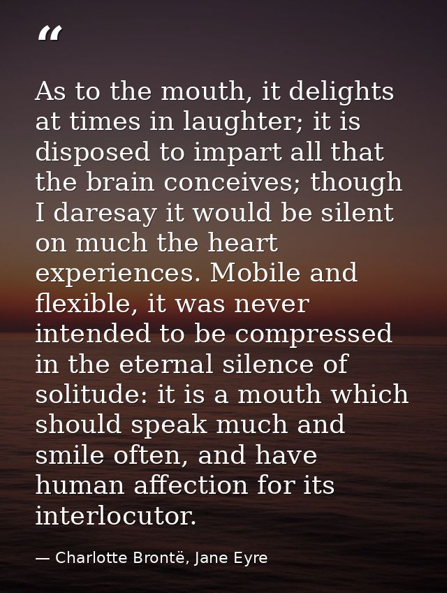 As to the mouth, it delights at times in laughter; it is disposed to impart all that the brain conceives; though I dares — Charlotte Brontë, Jane Eyre