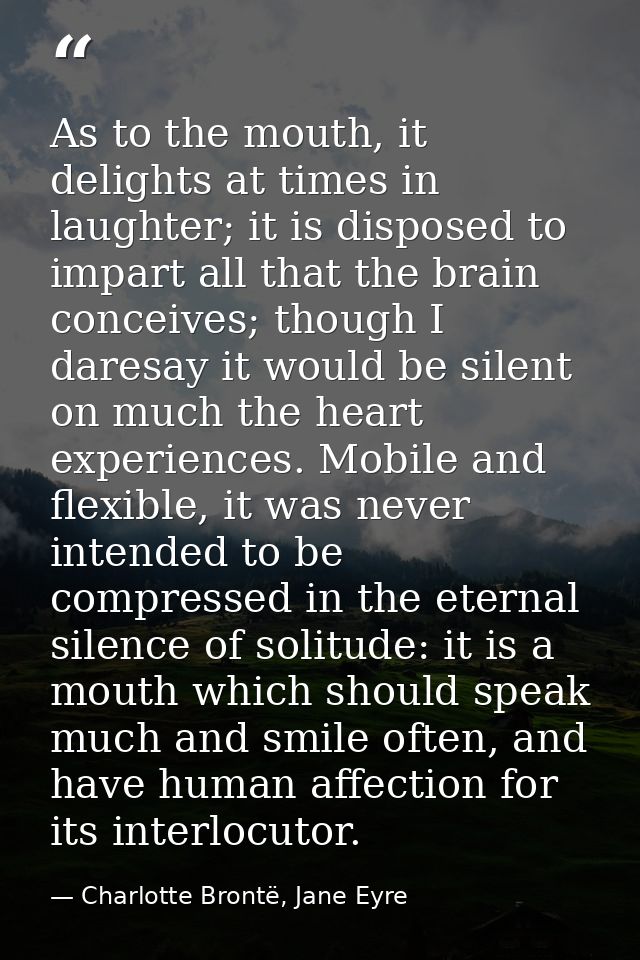 As to the mouth, it delights at times in laughter; it is disposed to impart all that the brain conceives; though I dares — Charlotte Brontë, Jane Eyre