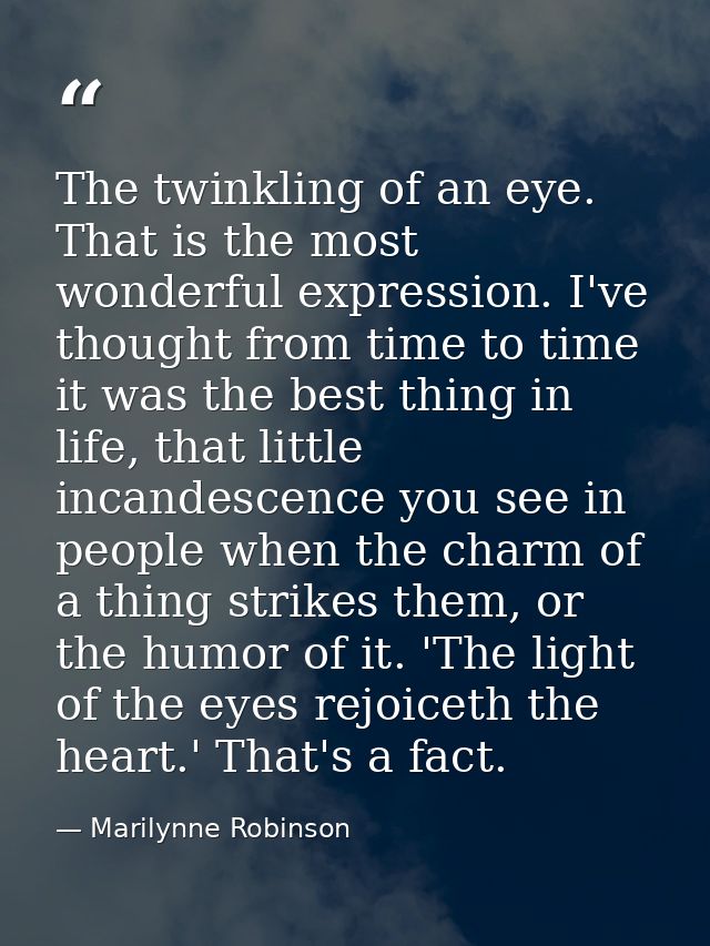 The twinkling of an eye. That is the most wonderful expression. I've thought from time to time it was the best thing in  — Marilynne Robinson