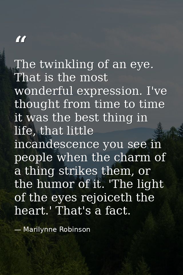 The twinkling of an eye. That is the most wonderful expression. I've thought from time to time it was the best thing in  — Marilynne Robinson