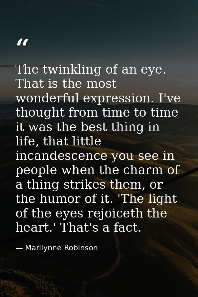 The twinkling of an eye. That is the most wonderful expression. I've thought from time to time it was the best thing in  — Marilynne Robinson