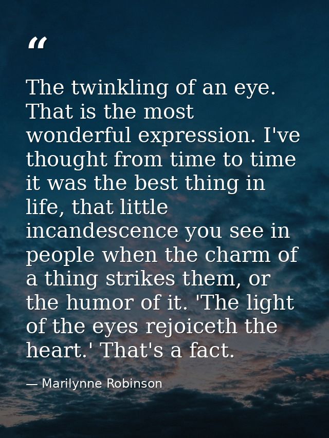The twinkling of an eye. That is the most wonderful expression. I've thought from time to time it was the best thing in  — Marilynne Robinson