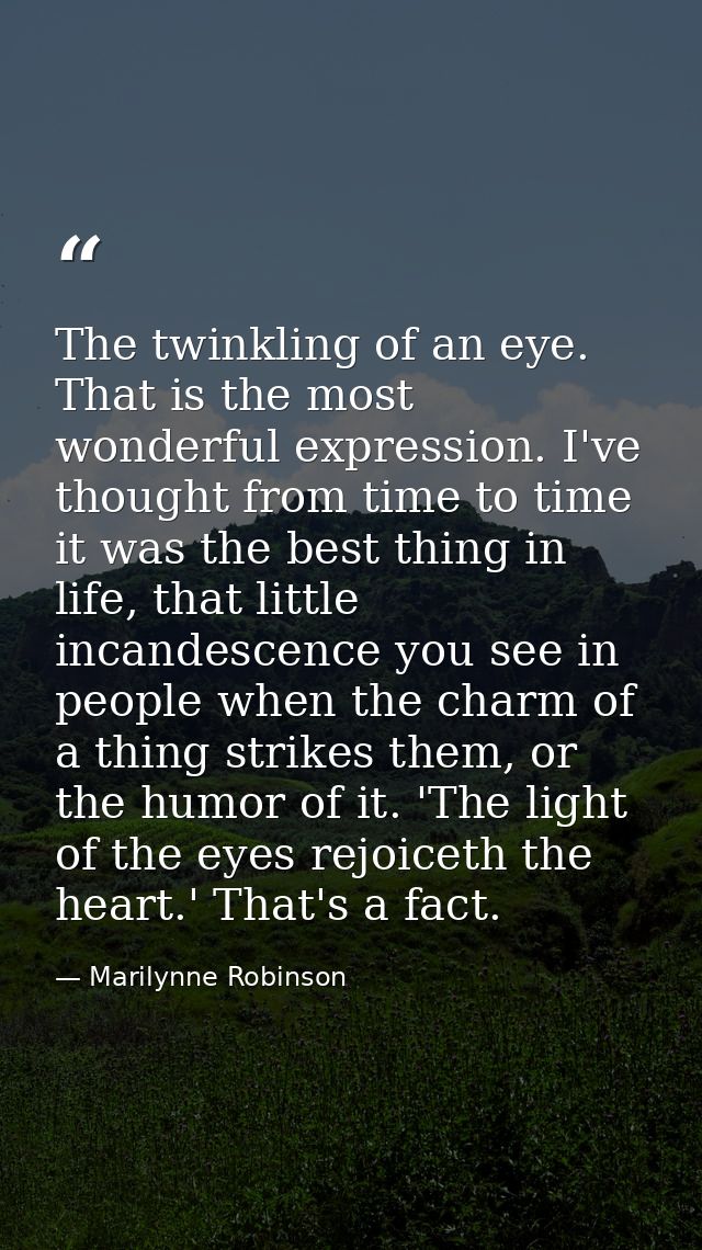The twinkling of an eye. That is the most wonderful expression. I've thought from time to time it was the best thing in  — Marilynne Robinson