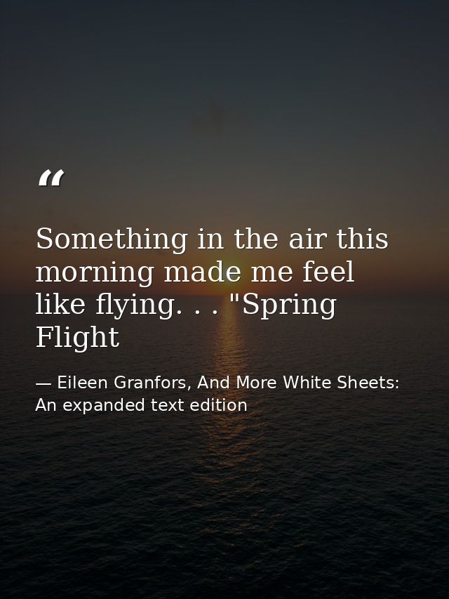 Something in the air this morning made me feel like flying. . . "Spring Flight — Eileen Granfors, And More White Sheets: An expanded text edition