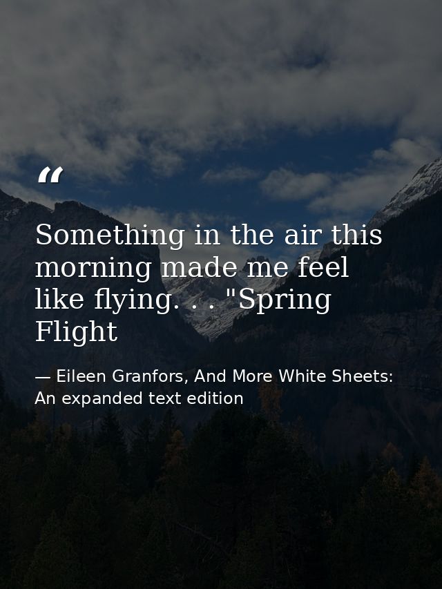Something in the air this morning made me feel like flying. . . "Spring Flight — Eileen Granfors, And More White Sheets: An expanded text edition