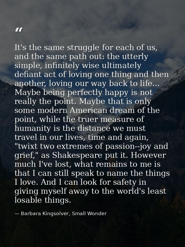 It's the same struggle for each of us, and the same path out: the utterly simple, infinitely wise ultimately defiant act — Barbara Kingsolver, Small Wonder