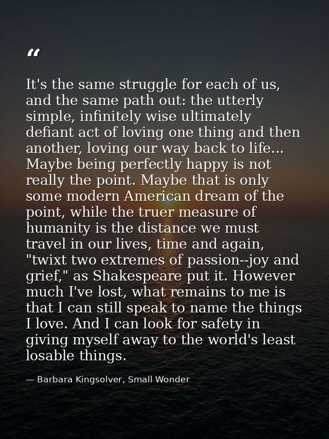 It's the same struggle for each of us, and the same path out: the utterly simple, infinitely wise ultimately defiant act — Barbara Kingsolver, Small Wonder