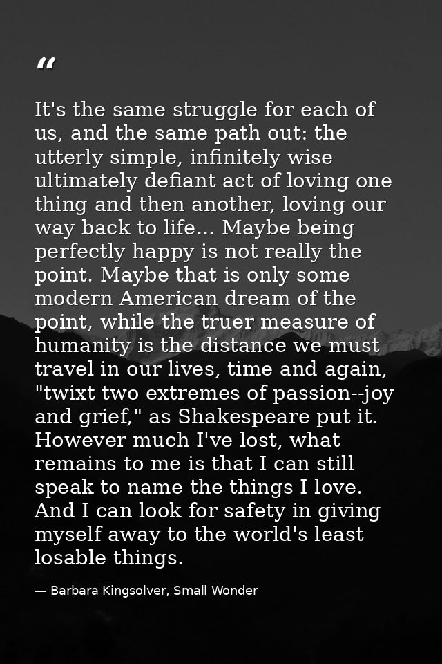 It's the same struggle for each of us, and the same path out: the utterly simple, infinitely wise ultimately defiant act — Barbara Kingsolver, Small Wonder
