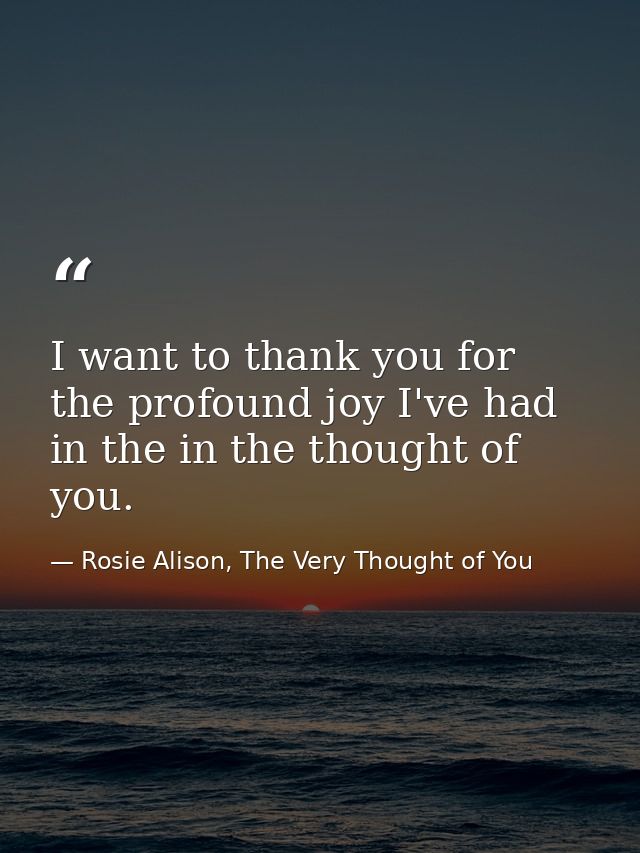 I want to thank you for the profound joy I've had in the in the thought of you. — Rosie Alison, The Very Thought of You