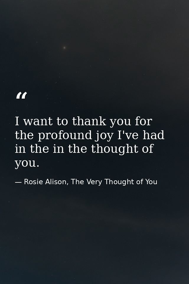I want to thank you for the profound joy I've had in the in the thought of you. — Rosie Alison, The Very Thought of You