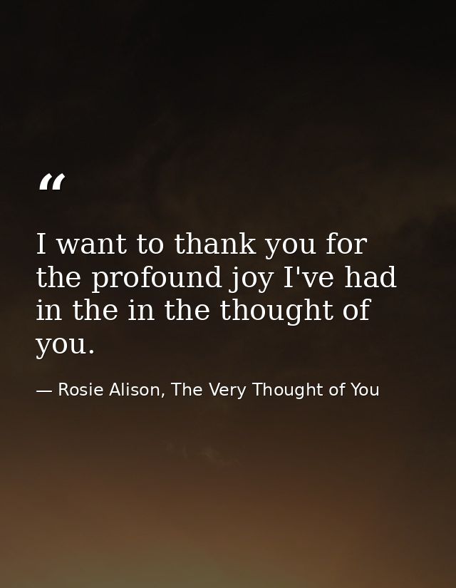 I want to thank you for the profound joy I've had in the in the thought of you. — Rosie Alison, The Very Thought of You