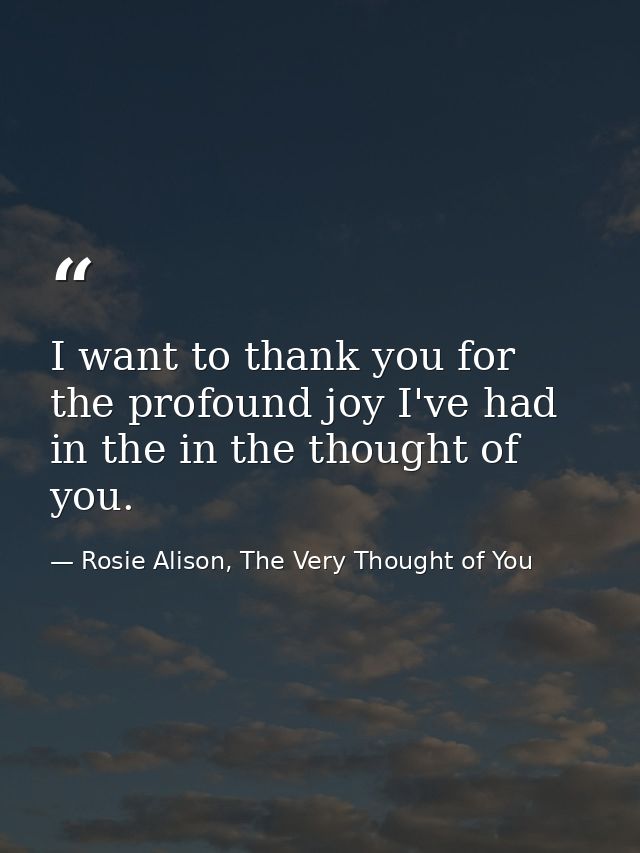 I want to thank you for the profound joy I've had in the in the thought of you. — Rosie Alison, The Very Thought of You