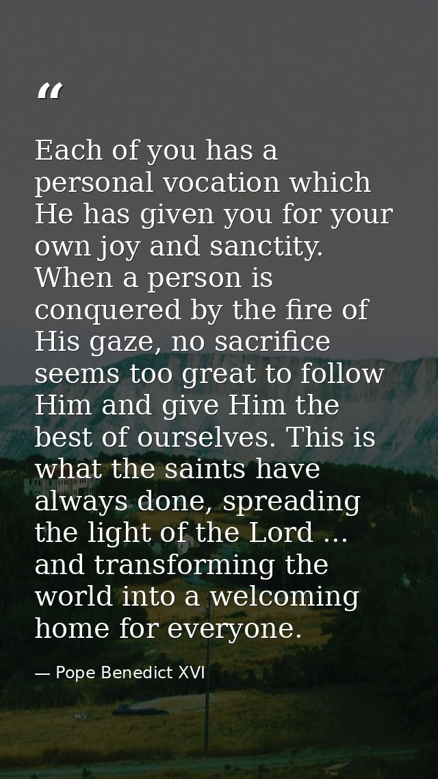 Each of you has a personal vocation which He has given you for your own joy and sanctity. When a person is conquered by  — Pope Benedict XVI