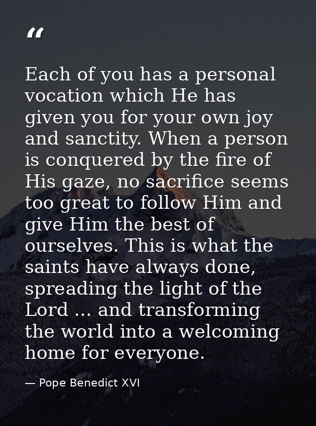 Each of you has a personal vocation which He has given you for your own joy and sanctity. When a person is conquered by  — Pope Benedict XVI