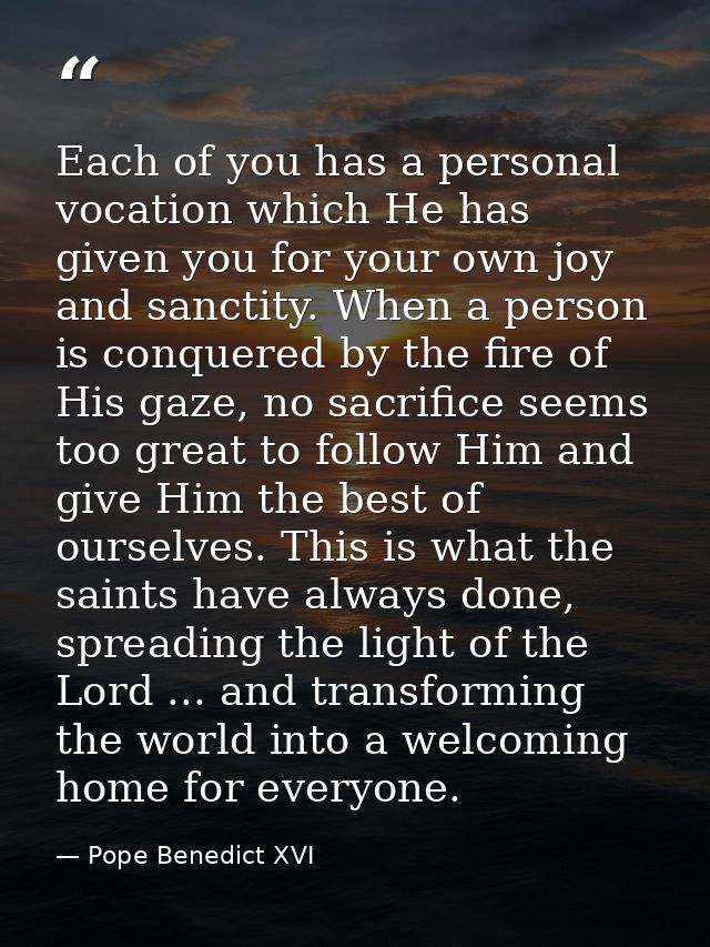 Each of you has a personal vocation which He has given you for your own joy and sanctity. When a person is conquered by  — Pope Benedict XVI