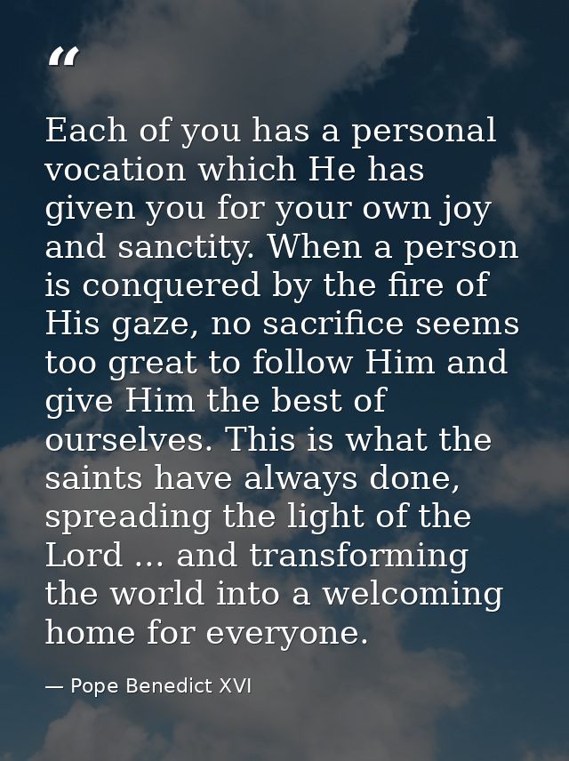Each of you has a personal vocation which He has given you for your own joy and sanctity. When a person is conquered by  — Pope Benedict XVI