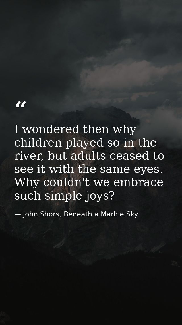 I wondered then why children played so in the river, but adults ceased to see it with the same eyes. Why couldn't we emb — John Shors, Beneath a Marble Sky