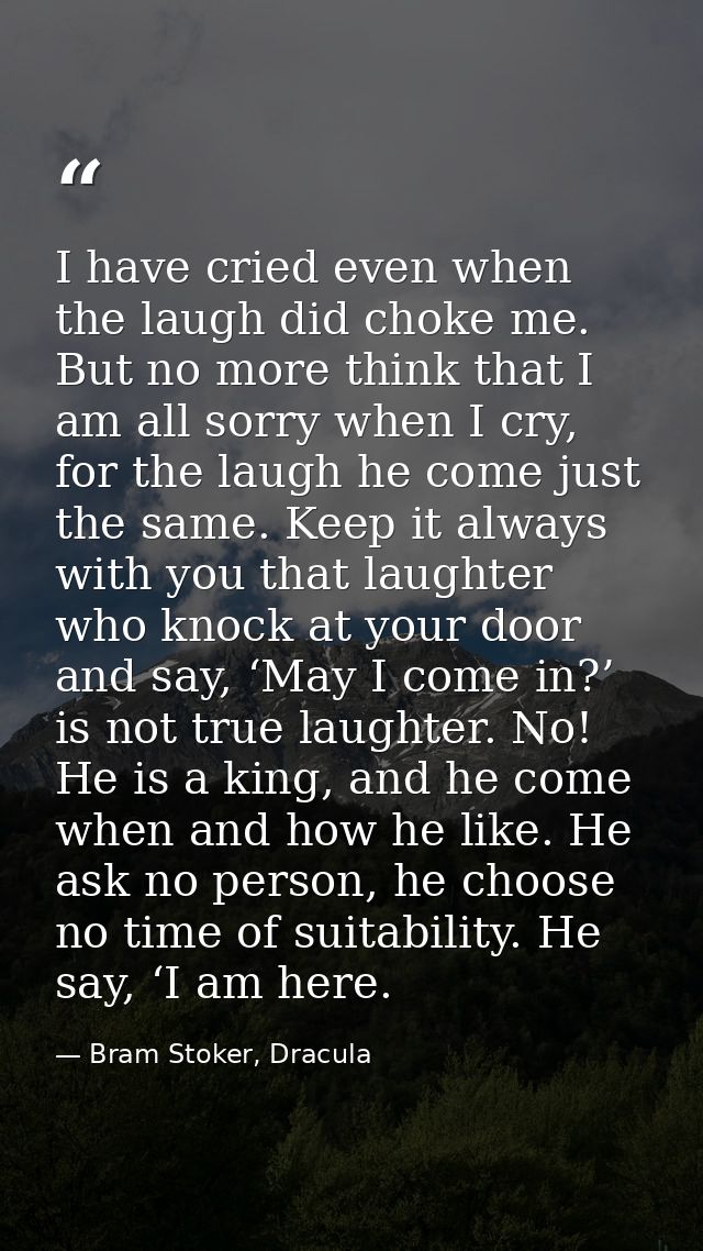I have cried even when the laugh did choke me. But no more think that I am all sorry when I cry, for the laugh he come j — Bram Stoker, Dracula