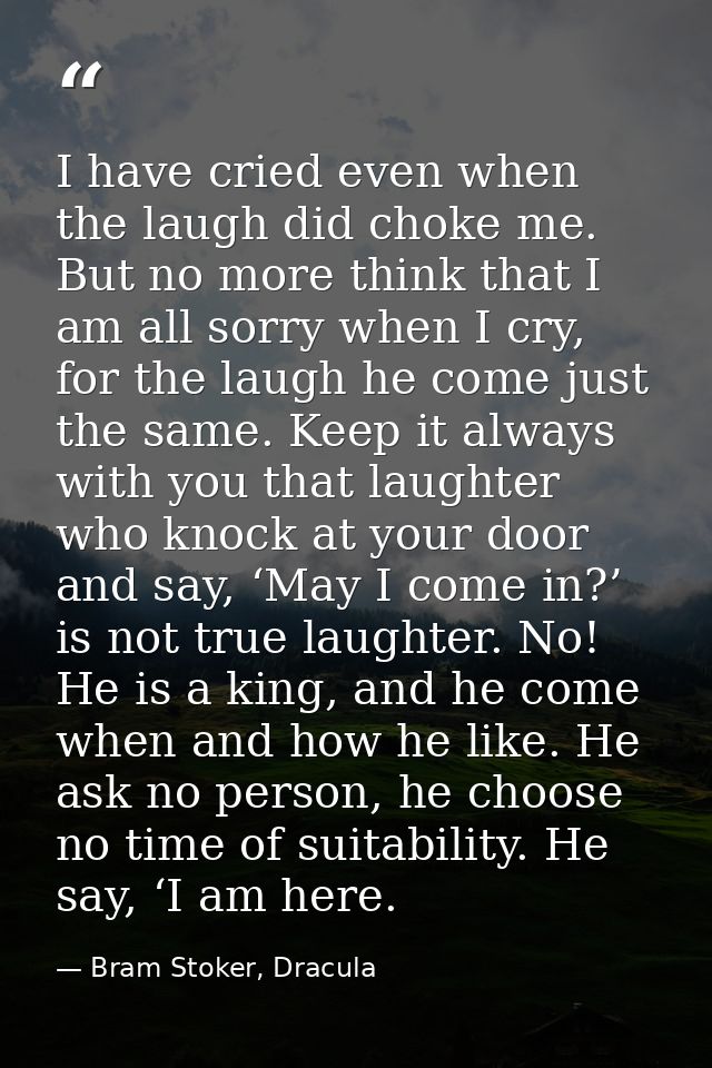 I have cried even when the laugh did choke me. But no more think that I am all sorry when I cry, for the laugh he come j — Bram Stoker, Dracula
