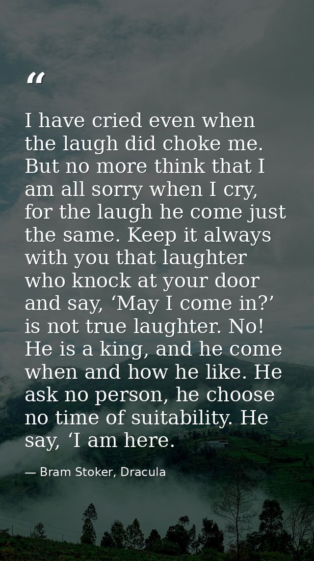 I have cried even when the laugh did choke me. But no more think that I am all sorry when I cry, for the laugh he come j — Bram Stoker, Dracula