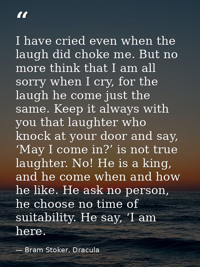 I have cried even when the laugh did choke me. But no more think that I am all sorry when I cry, for the laugh he come j — Bram Stoker, Dracula