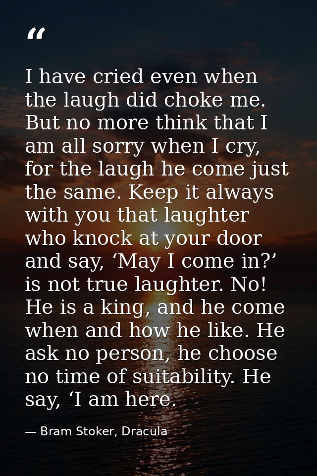 I have cried even when the laugh did choke me. But no more think that I am all sorry when I cry, for the laugh he come j — Bram Stoker, Dracula