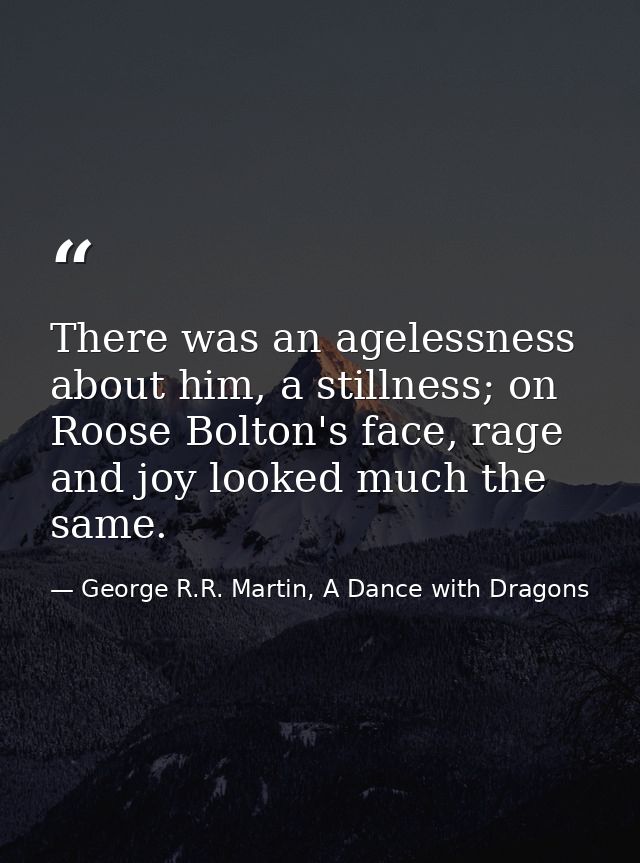 There was an agelessness about him, a stillness; on Roose Bolton's face, rage and joy looked much the same. — George R.R. Martin, A Dance with Dragons