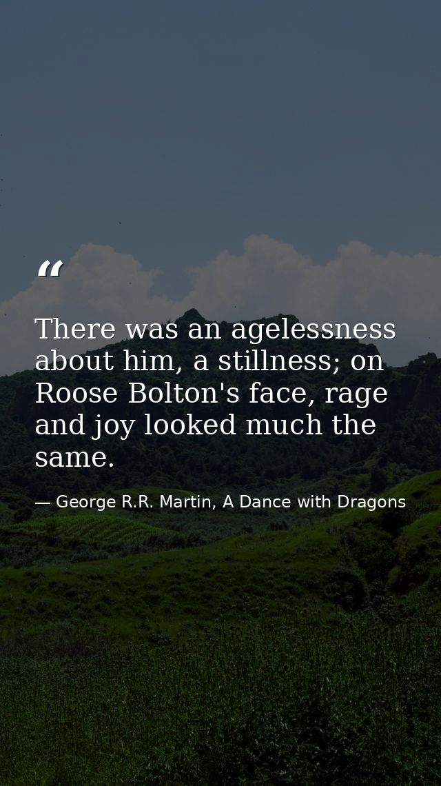 There was an agelessness about him, a stillness; on Roose Bolton's face, rage and joy looked much the same. — George R.R. Martin, A Dance with Dragons