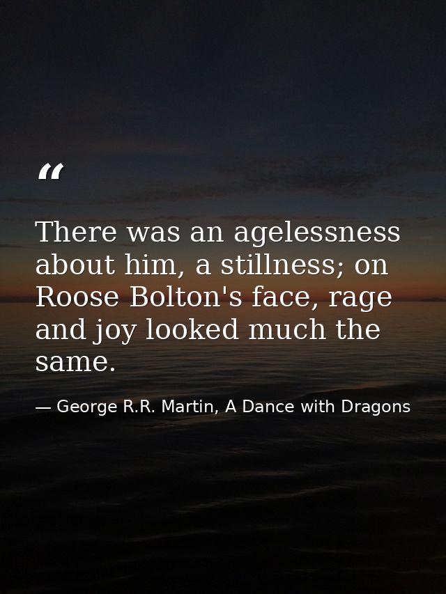 There was an agelessness about him, a stillness; on Roose Bolton's face, rage and joy looked much the same. — George R.R. Martin, A Dance with Dragons
