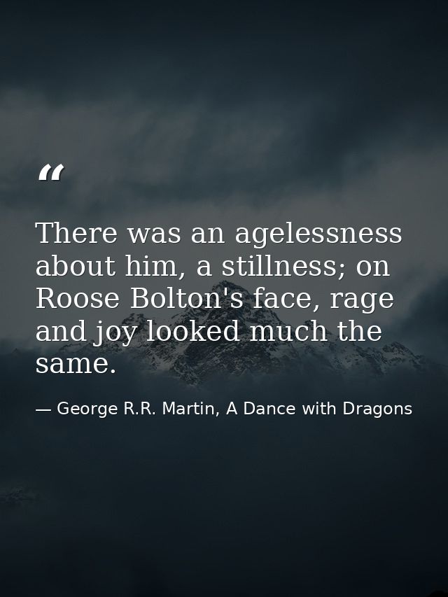 There was an agelessness about him, a stillness; on Roose Bolton's face, rage and joy looked much the same. — George R.R. Martin, A Dance with Dragons
