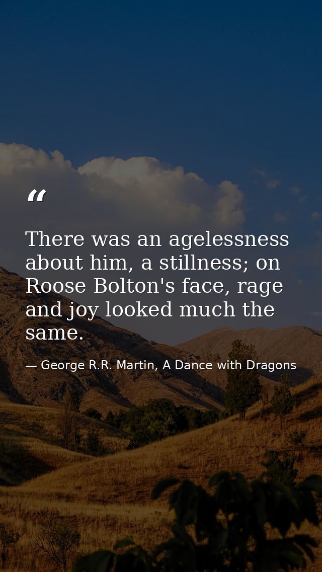 There was an agelessness about him, a stillness; on Roose Bolton's face, rage and joy looked much the same. — George R.R. Martin, A Dance with Dragons