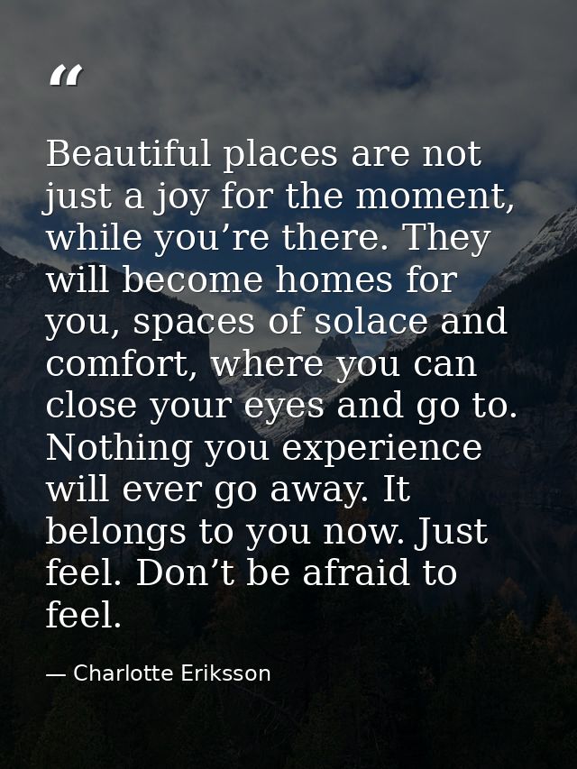 Beautiful places are not just a joy for the moment, while you’re there. They will become homes for you, spaces of solace — Charlotte Eriksson