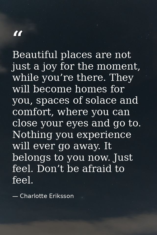 Beautiful places are not just a joy for the moment, while you’re there. They will become homes for you, spaces of solace — Charlotte Eriksson