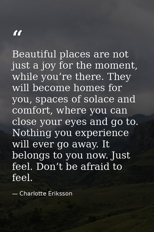 Beautiful places are not just a joy for the moment, while you’re there. They will become homes for you, spaces of solace — Charlotte Eriksson