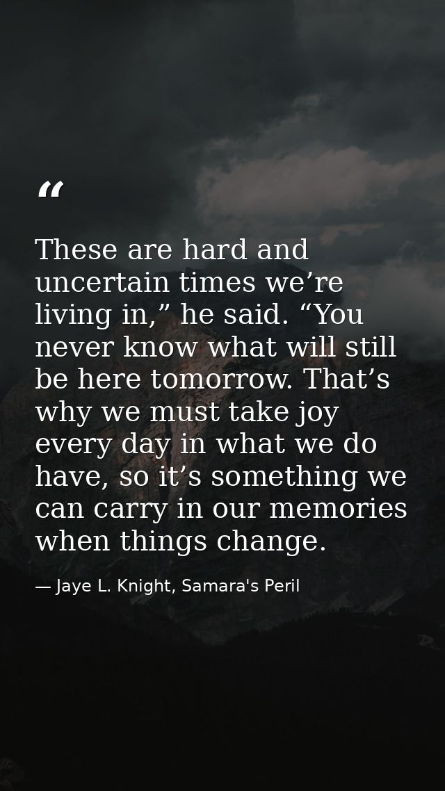 These are hard and uncertain times we’re living in,” he said. “You never know what will still be here tomorrow. That’s w — Jaye L. Knight, Samara's Peril