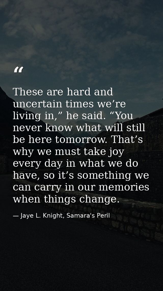 These are hard and uncertain times we’re living in,” he said. “You never know what will still be here tomorrow. That’s w — Jaye L. Knight, Samara's Peril