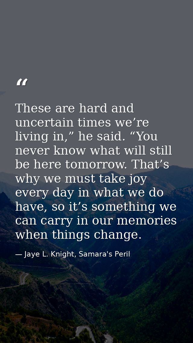 These are hard and uncertain times we’re living in,” he said. “You never know what will still be here tomorrow. That’s w — Jaye L. Knight, Samara's Peril