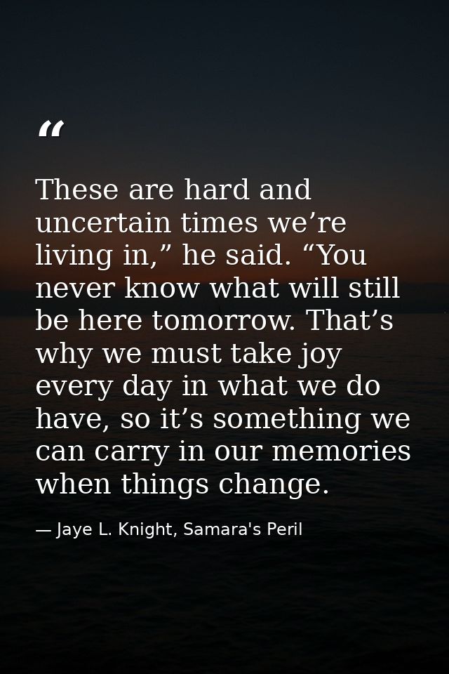 These are hard and uncertain times we’re living in,” he said. “You never know what will still be here tomorrow. That’s w — Jaye L. Knight, Samara's Peril