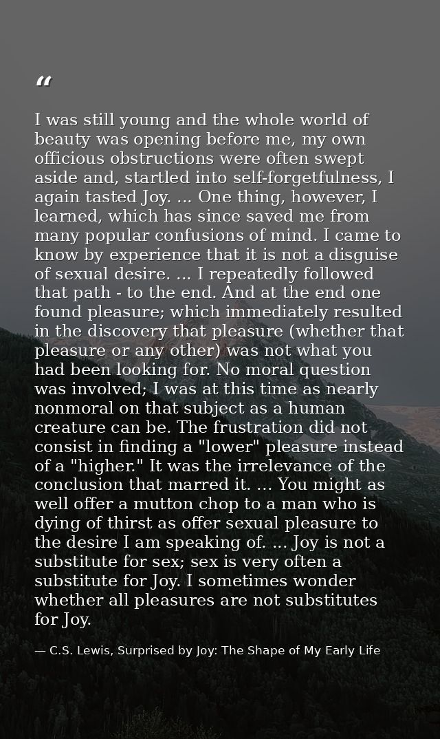 I was still young and the whole world of beauty was opening before me, my own officious obstructions were often swept as — C.S. Lewis, Surprised by Joy: The Shape of My Early Life