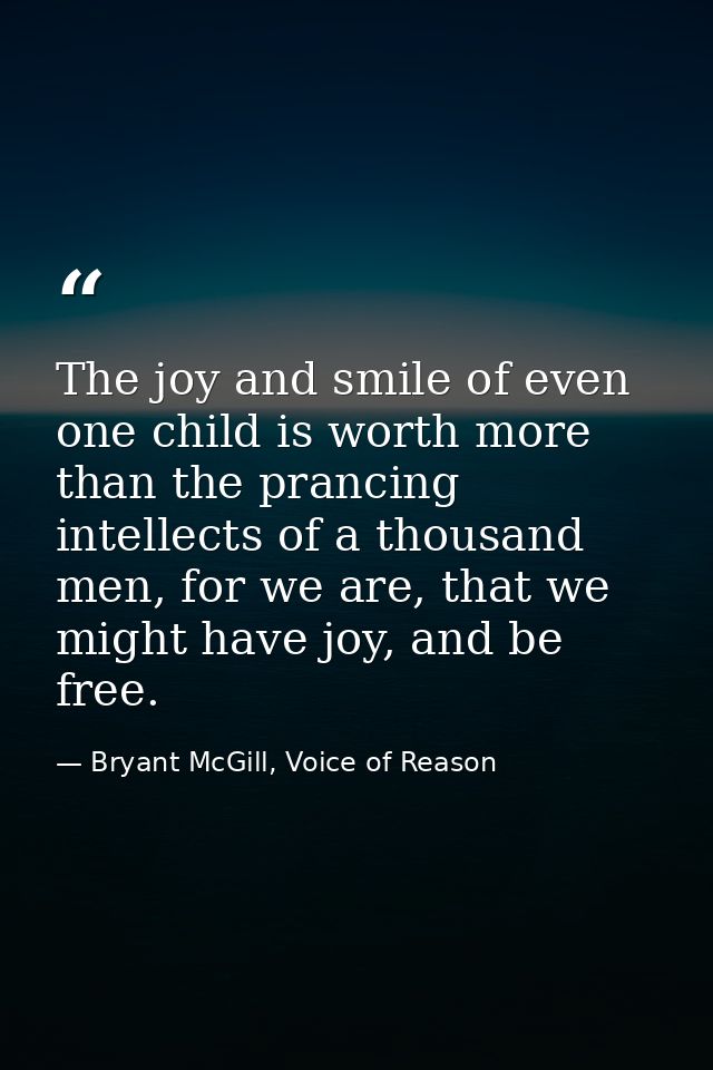 The joy and smile of even one child is worth more than the prancing intellects of a thousand men, for we are, that we mi — Bryant McGill, Voice of Reason