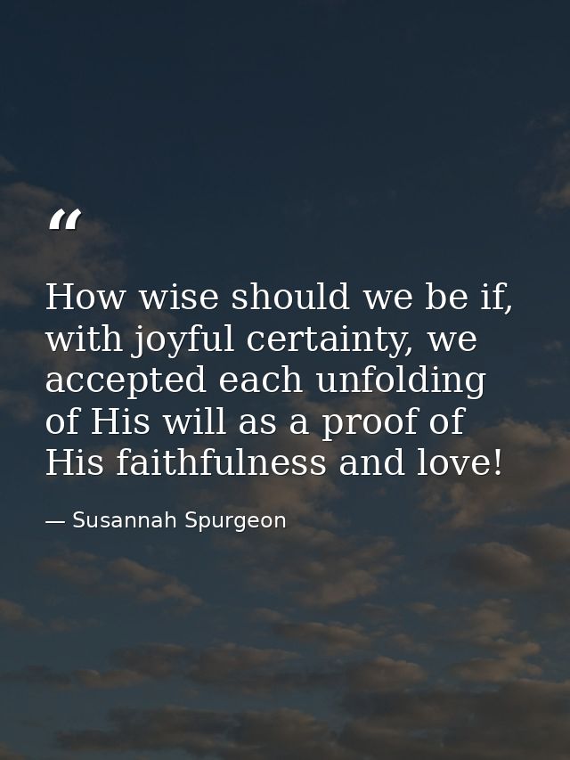 How wise should we be if, with joyful certainty, we accepted each unfolding of His will as a proof of His faithfulness a — Susannah Spurgeon